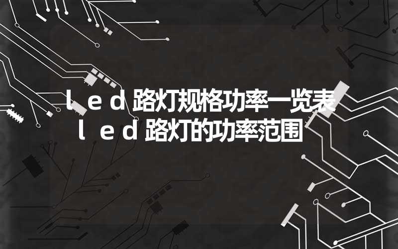 led路灯规格功率一览表 led路灯的功率范围